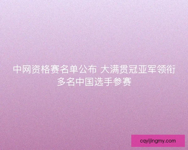 中网资格赛名单公布 大满贯冠亚军领衔多名中国选手参赛