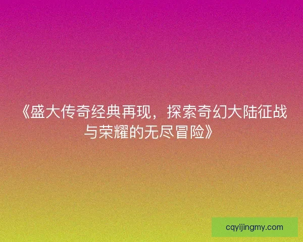 《盛大传奇经典再现，探索奇幻大陆征战与荣耀的无尽冒险》