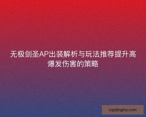 无极剑圣AP出装解析与玩法推荐提升高爆发伤害的策略