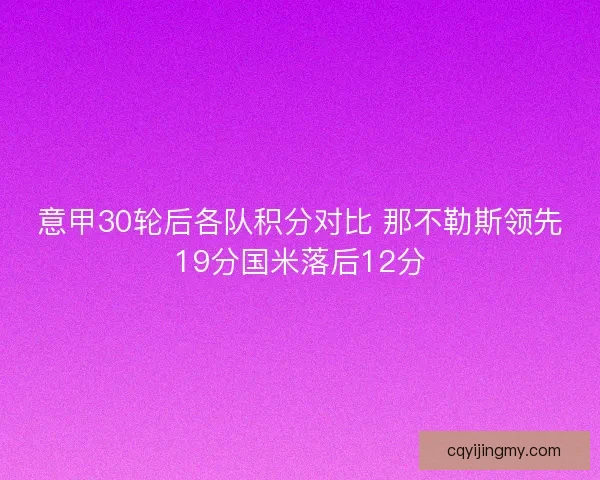 意甲30轮后各队积分对比 那不勒斯领先19分国米落后12分 意甲30轮后各队积分对比 那不勒斯领先19分国米落后12分