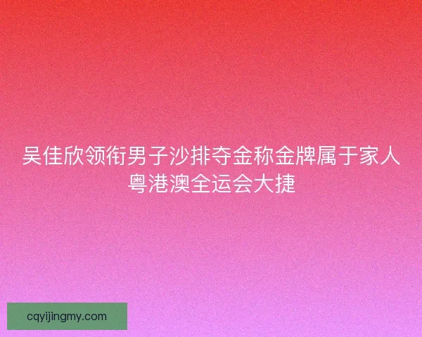 吴佳欣领衔男子沙排夺金称金牌属于家人粤港澳全运会大捷
