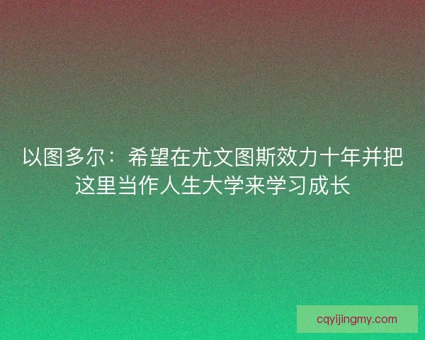 以图多尔：希望在尤文图斯效力十年并把这里当作人生大学来学习成长