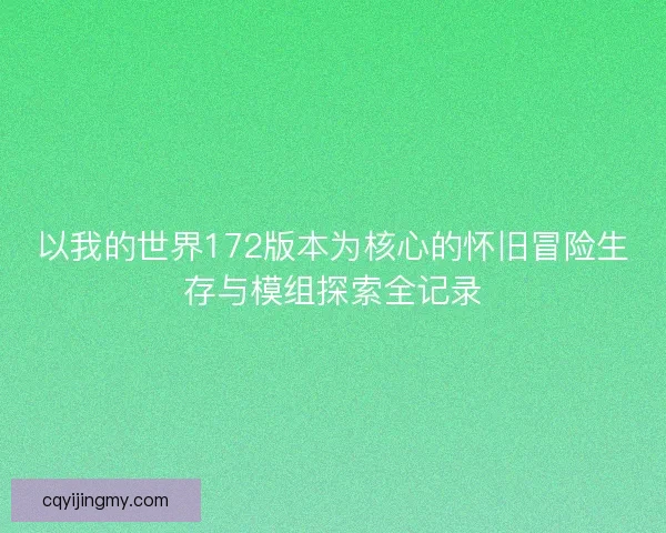 以我的世界172版本为核心的怀旧冒险生存与模组探索全记录