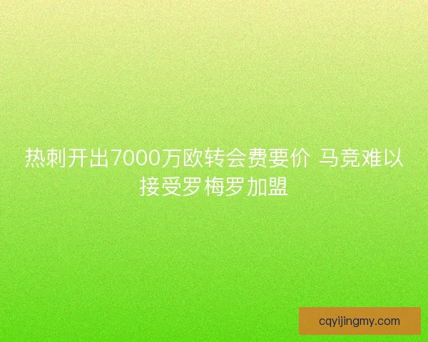 热刺开出7000万欧转会费要价 马竞难以接受罗梅罗加盟