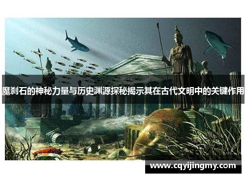 魔刹石的神秘力量与历史渊源探秘揭示其在古代文明中的关键作用